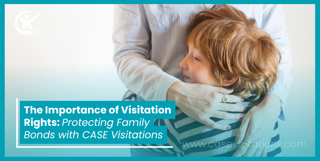 The Importance of Visitation Rights: Protecting Family Bonds with CASE Visitations